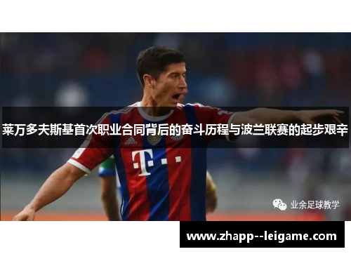 莱万多夫斯基首次职业合同背后的奋斗历程与波兰联赛的起步艰辛