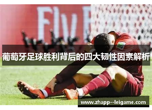 葡萄牙足球胜利背后的四大韧性因素解析 葡萄牙足球胜利背后的四大韧性因素解析
