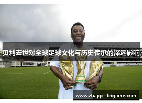 贝利去世对全球足球文化与历史传承的深远影响