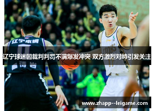 辽宁球迷因裁判判罚不满爆发冲突 双方激烈对峙引发关注 辽宁球迷因裁判判罚不满爆发冲突 双方激烈对峙引发关注