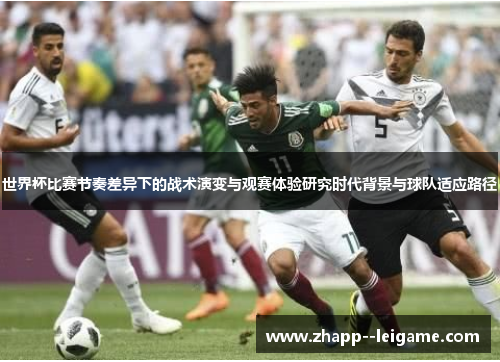 世界杯比赛节奏差异下的战术演变与观赛体验研究时代背景与球队适应路径 世界杯比赛节奏差异下的战术演变与观赛体验研究时代背景与球队适应路径