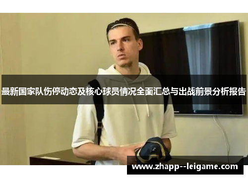最新国家队伤停动态及核心球员情况全面汇总与出战前景分析报告 最新国家队伤停动态及核心球员情况全面汇总与出战前景分析报告