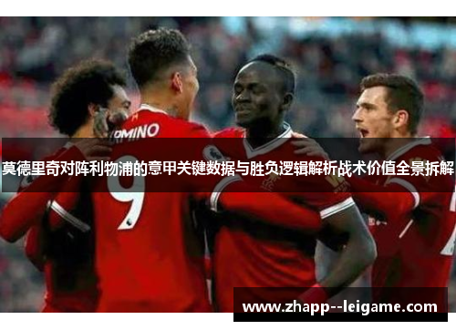 莫德里奇对阵利物浦的意甲关键数据与胜负逻辑解析战术价值全景拆解