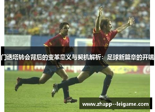 门迭塔转会背后的变革意义与契机解析：足球新篇章的开端