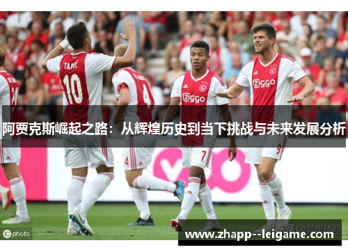 阿贾克斯崛起之路：从辉煌历史到当下挑战与未来发展分析