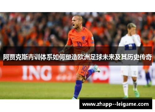 阿贾克斯青训体系如何塑造欧洲足球未来及其历史传奇