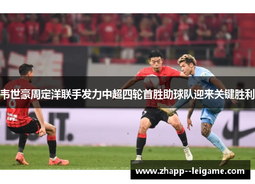 韦世豪周定洋联手发力中超四轮首胜助球队迎来关键胜利