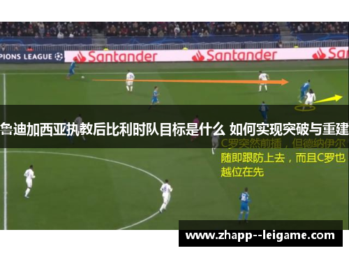 鲁迪加西亚执教后比利时队目标是什么 如何实现突破与重建 鲁迪加西亚执教后比利时队目标是什么 如何实现突破与重建