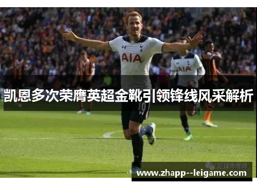 凯恩多次荣膺英超金靴引领锋线风采解析