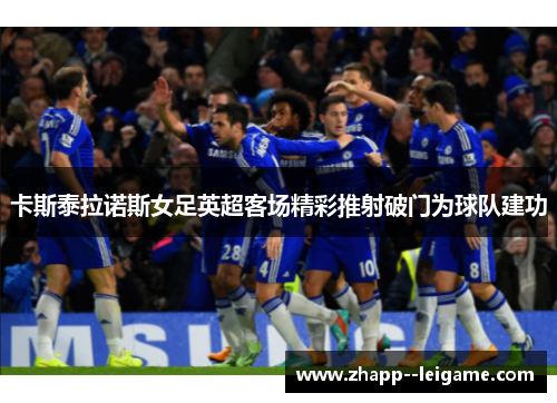 卡斯泰拉诺斯女足英超客场精彩推射破门为球队建功