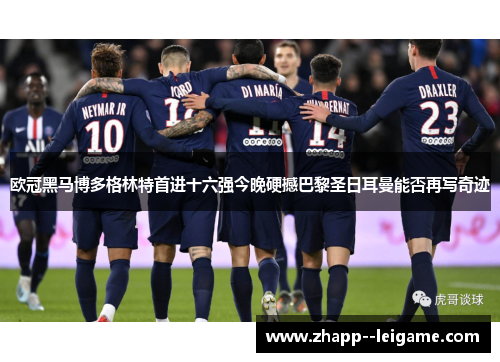 欧冠黑马博多格林特首进十六强今晚硬撼巴黎圣日耳曼能否再写奇迹 欧冠黑马博多格林特首进十六强今晚硬撼巴黎圣日耳曼能否再写奇迹