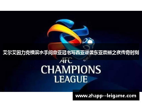 艾尔艾因力克横滨水手问鼎亚冠书写西亚逆袭东亚震撼之夜传奇时刻