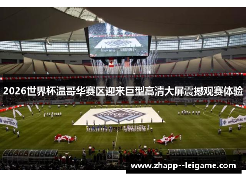 2026世界杯温哥华赛区迎来巨型高清大屏震撼观赛体验 2026世界杯温哥华赛区迎来巨型高清大屏震撼观赛体验