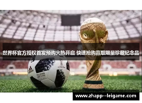 世界杯官方授权首发预购火热开启 快速抢购赢取限量珍藏纪念品 世界杯官方授权首发预购火热开启 快速抢购赢取限量珍藏纪念品