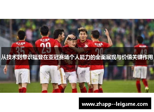 从技术到意识福登在亚冠赛场个人能力的全面展现与价值关键作用