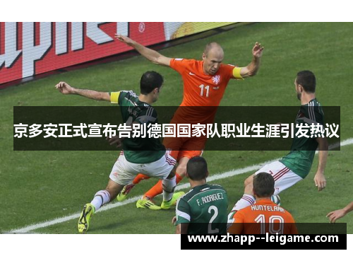 京多安正式宣布告别德国国家队职业生涯引发热议