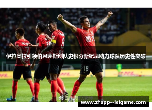 伊拉奥拉引领伯恩茅斯创队史积分新纪录助力球队历史性突破 伊拉奥拉引领伯恩茅斯创队史积分新纪录助力球队历史性突破