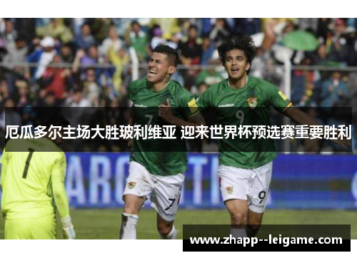 厄瓜多尔主场大胜玻利维亚 迎来世界杯预选赛重要胜利 厄瓜多尔主场大胜玻利维亚 迎来世界杯预选赛重要胜利