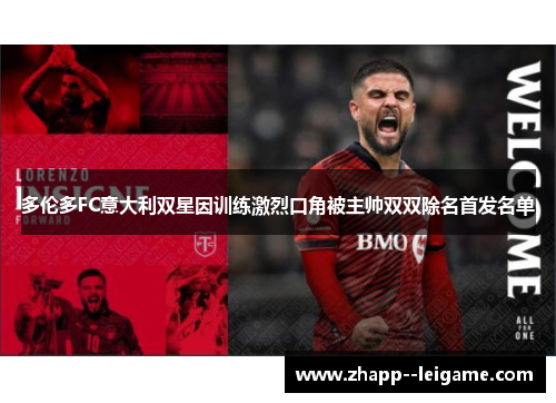 多伦多FC意大利双星因训练激烈口角被主帅双双除名首发名单 多伦多FC意大利双星因训练激烈口角被主帅双双除名首发名单