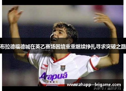 布拉德福德城在英乙赛场困境重重继续挣扎寻求突破之路