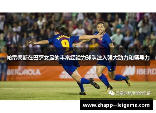 帕雷德斯在巴萨女足的丰富经验为球队注入强大动力和领导力