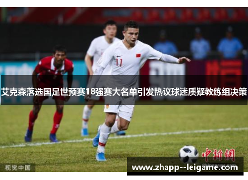 艾克森落选国足世预赛18强赛大名单引发热议球迷质疑教练组决策