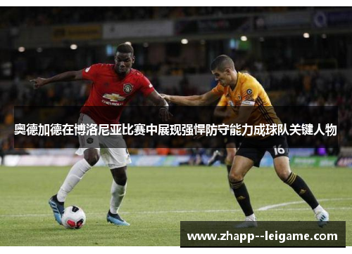 奥德加德在博洛尼亚比赛中展现强悍防守能力成球队关键人物 奥德加德在博洛尼亚比赛中展现强悍防守能力成球队关键人物