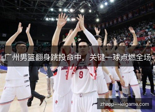 广州男篮翻身跳投命中,关键一球点燃全场 广州男篮翻身跳投命中,关键一球点燃全场