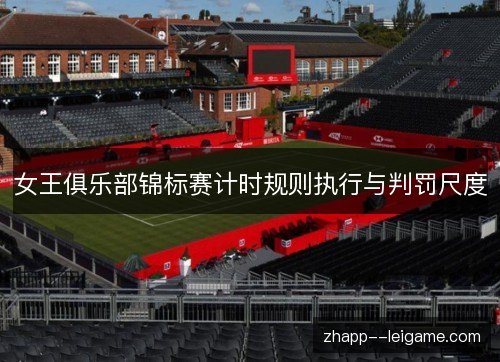 女王俱乐部锦标赛计时规则执行与判罚尺度 女王俱乐部锦标赛计时规则执行与判罚尺度