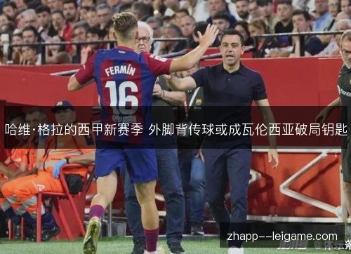 哈维·格拉的西甲新赛季 外脚背传球或成瓦伦西亚破局钥匙