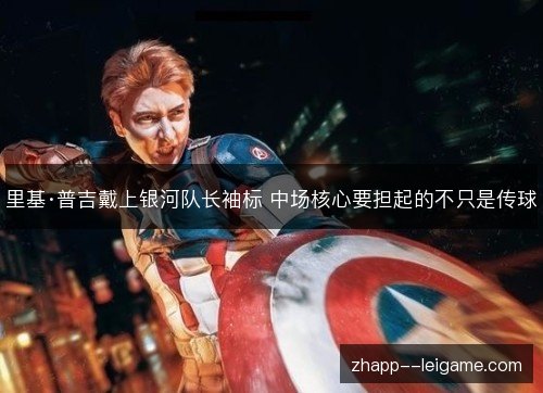 里基·普吉戴上银河队长袖标 中场核心要担起的不只是传球 里基·普吉戴上银河队长袖标 中场核心要担起的不只是传球